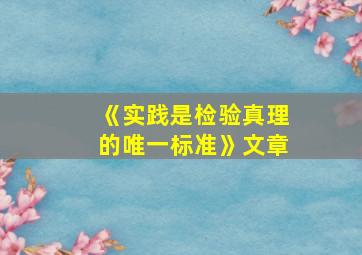 《实践是检验真理的唯一标准》文章