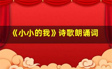 《小小的我》诗歌朗诵词