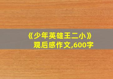 《少年英雄王二小》观后感作文,600字