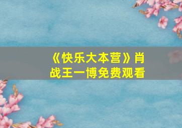 《快乐大本营》肖战王一博免费观看