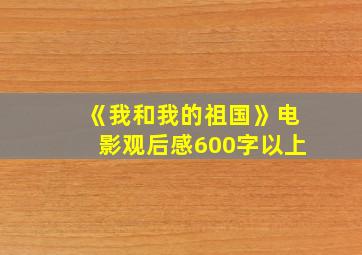 《我和我的祖国》电影观后感600字以上