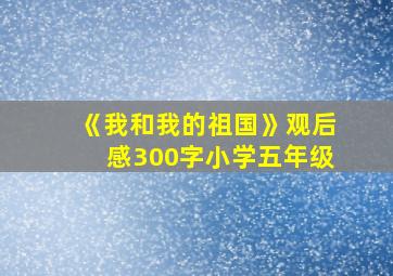 《我和我的祖国》观后感300字小学五年级