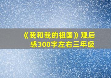 《我和我的祖国》观后感300字左右三年级