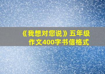 《我想对您说》五年级作文400字书信格式