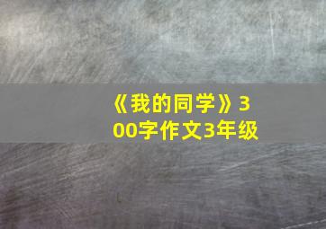 《我的同学》300字作文3年级