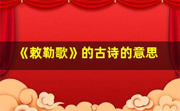 《敕勒歌》的古诗的意思