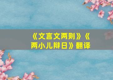 《文言文两则》《两小儿辩日》翻译