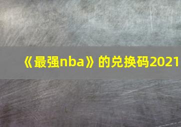 《最强nba》的兑换码2021