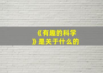 《有趣的科学》是关于什么的