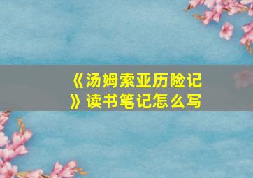 《汤姆索亚历险记》读书笔记怎么写