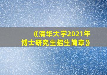 《清华大学2021年博士研究生招生简章》