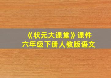 《状元大课堂》课件六年级下册人教版语文