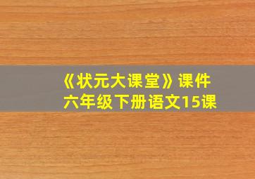 《状元大课堂》课件六年级下册语文15课