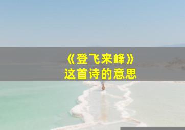 《登飞来峰》这首诗的意思