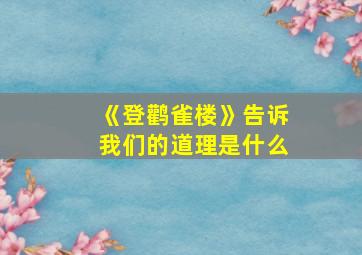 《登鹳雀楼》告诉我们的道理是什么