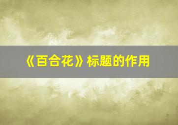 《百合花》标题的作用