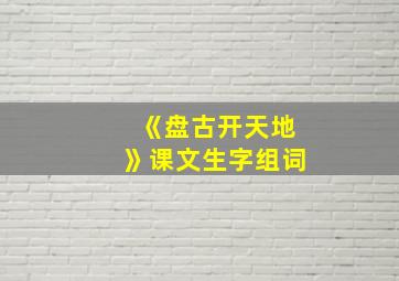 《盘古开天地》课文生字组词