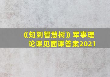 《知到智慧树》军事理论课见面课答案2021