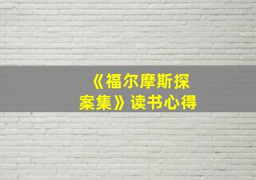 《福尔摩斯探案集》读书心得