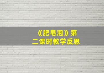 《肥皂泡》第二课时教学反思