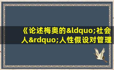 《论述梅奥的“社会人”人性假设对管理的影响》