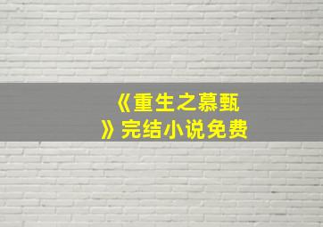 《重生之慕甄》完结小说免费