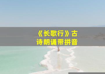 《长歌行》古诗朗诵带拼音