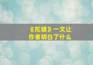 《陀螺》一文让作者明白了什么