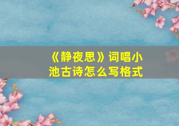 《静夜思》词唱小池古诗怎么写格式