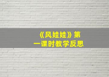 《风娃娃》第一课时教学反思