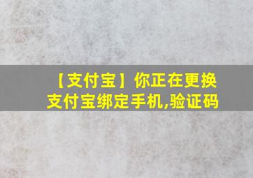 【支付宝】你正在更换支付宝绑定手机,验证码