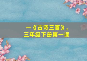 一《古诗三首》,三年级下册第一课