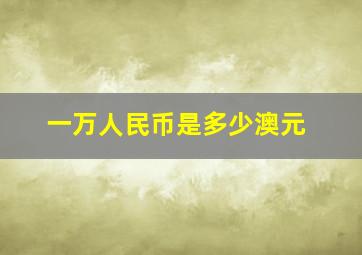 一万人民币是多少澳元