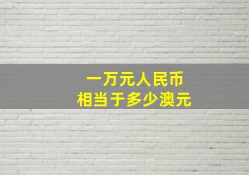 一万元人民币相当于多少澳元