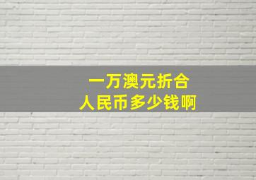 一万澳元折合人民币多少钱啊