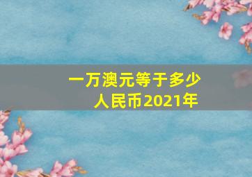 一万澳元等于多少人民币2021年