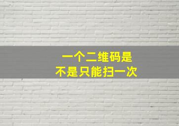 一个二维码是不是只能扫一次