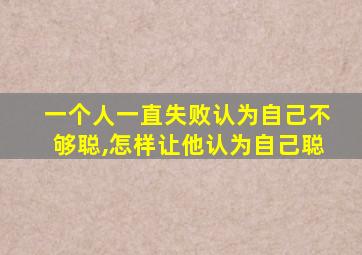 一个人一直失败认为自己不够聪,怎样让他认为自己聪