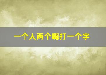 一个人两个嘴打一个字