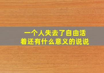 一个人失去了自由活着还有什么意义的说说