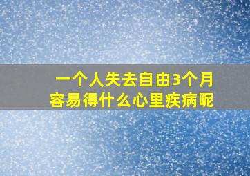 一个人失去自由3个月容易得什么心里疾病呢