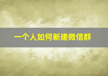 一个人如何新建微信群