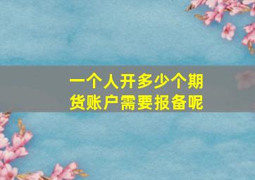 一个人开多少个期货账户需要报备呢