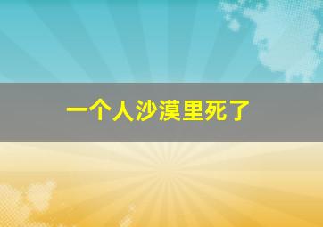 一个人沙漠里死了