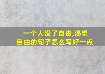 一个人没了自由,渴望自由的句子怎么写好一点