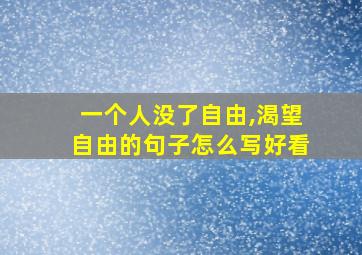 一个人没了自由,渴望自由的句子怎么写好看