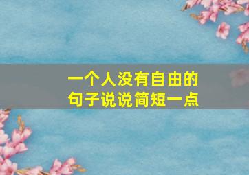 一个人没有自由的句子说说简短一点