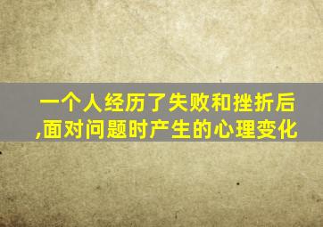 一个人经历了失败和挫折后,面对问题时产生的心理变化