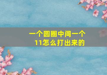 一个圆圈中间一个11怎么打出来的