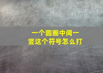 一个圆圈中间一竖这个符号怎么打